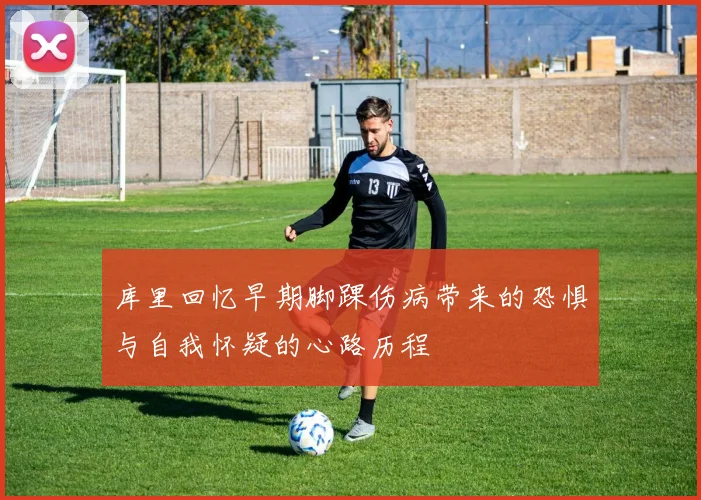 库里回忆早期脚踝伤病带来的恐惧与自我怀疑的心路历程