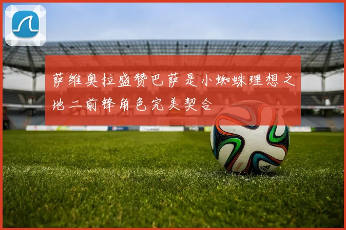 萨维奥拉盛赞巴萨是小蜘蛛理想之地二前锋角色完美契合