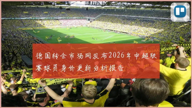 德国转会市场网发布2026年中超联赛球员身价更新分析报告